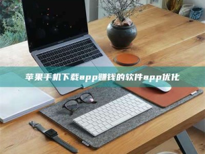 图木舒克苹果手机下载app赚钱的软件app优化