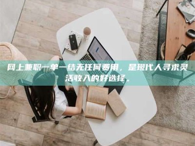 图木舒克网上兼职一单一结无任何费用，是现代人寻求灵活收入的好选择。