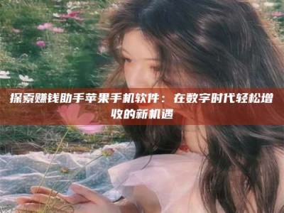 图木舒克探索赚钱助手苹果手机软件：在数字时代轻松增收的新机遇