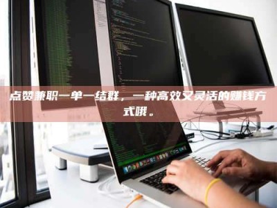 图木舒克点赞兼职一单一结群，一种高效又灵活的赚钱方式哦。