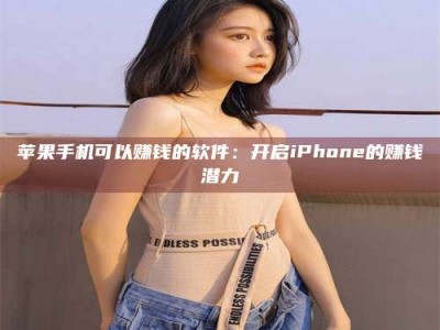 图木舒克苹果手机可以赚钱的软件：开启iPhone的赚钱潜力