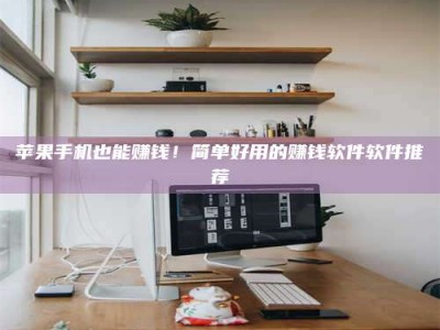 图木舒克苹果手机也能赚钱！简单好用的赚钱软件软件推荐