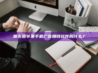 图木舒克朋友圈苹果手机广告赚钱软件叫什么？