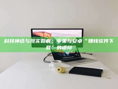 图木舒克科技神话与现实裂痕：苹果与安卓“赚钱软件下载”的诡辩