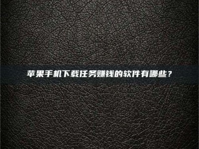 图木舒克苹果手机下载任务赚钱的软件有哪些？