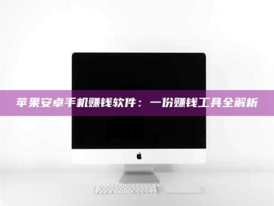 图木舒克苹果安卓手机赚钱软件：一份赚钱工具全解析