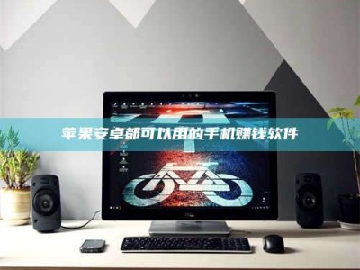 图木舒克苹果安卓都可以用的手机赚钱软件