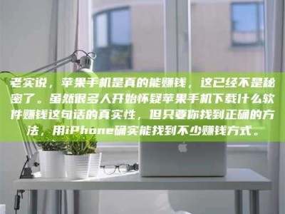 图木舒克老实说，苹果手机是真的能赚钱，这已经不是秘密了。虽然很多人开始怀疑苹果手机下载什么软件赚钱这句话的真实性，但只要你找到正确的方法，用iPhone确实能找到不少赚钱方式。