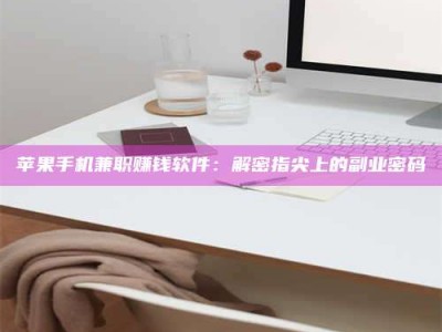 图木舒克苹果手机兼职赚钱软件：解密指尖上的副业密码
