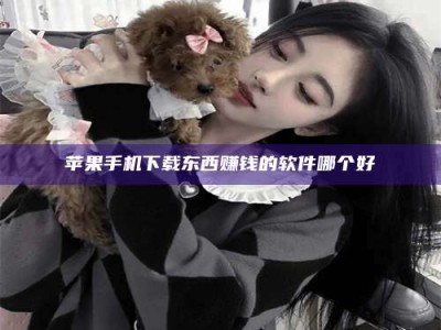 图木舒克苹果手机下载东西赚钱的软件哪个好