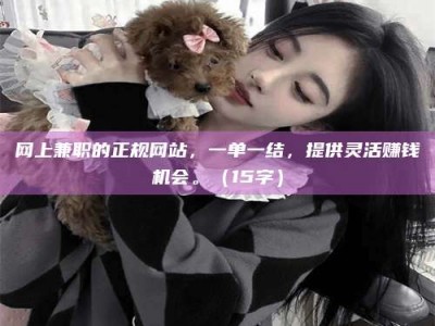 图木舒克网上兼职的正规网站，一单一结，提供灵活赚钱机会。（15字）